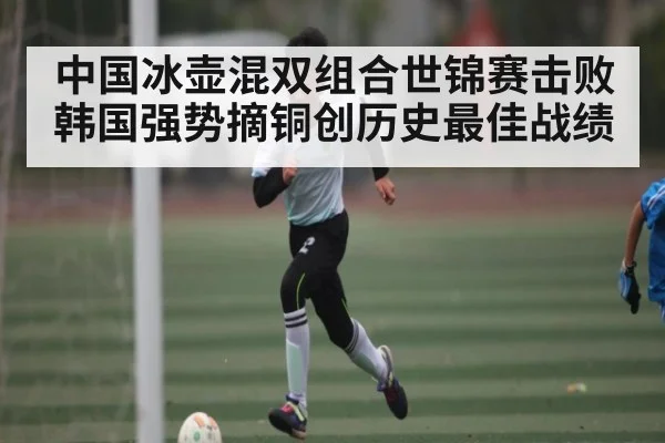 中国冰壶混双组合世锦赛击败韩国强势摘铜创历史最佳战绩（Kaiyun Sports）